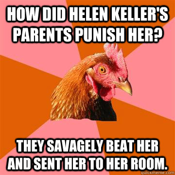 how did helen keller's parents punish her? they savagely beat her and sent her to her room.  Anti-Joke Chicken
