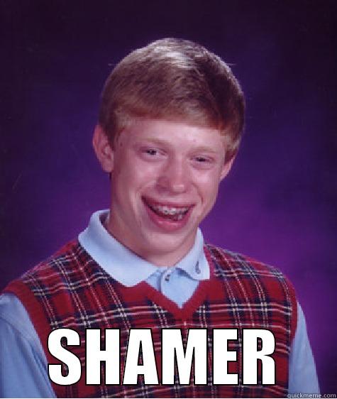 Shamer lolololol -  SHAMER Bad Luck Brian