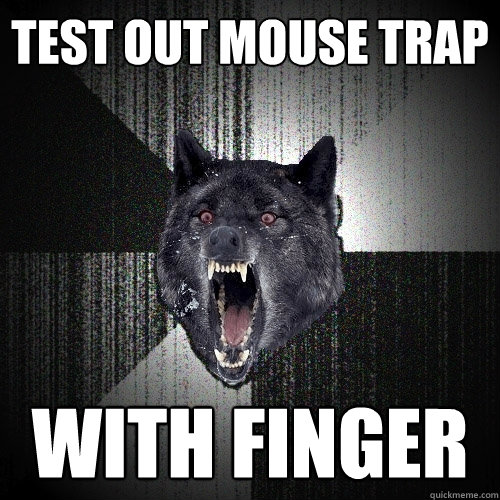 Test out mouse trap with finger  Insanity Wolf