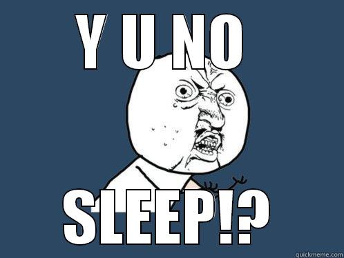 y u no sleep - Y U NO  SLEEP!? Y U No