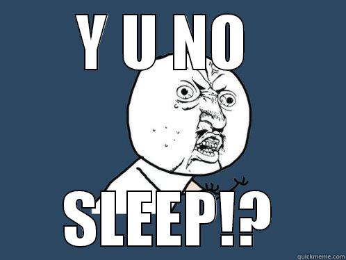 Y U NO  SLEEP!? Y U No