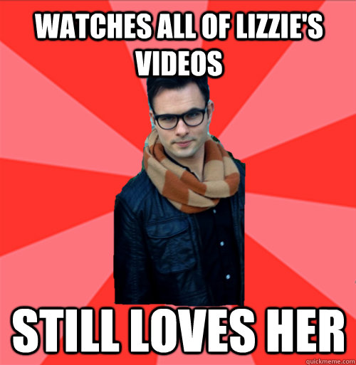 Watches all of Lizzie's videos still loves her  