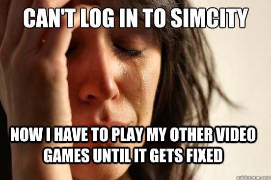 Can't Log In to simcity Now I have to play my other video games until it gets fixed  FirstWorldProblems