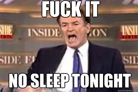 fuck it no sleep tonight  Fuck It Bill OReilly