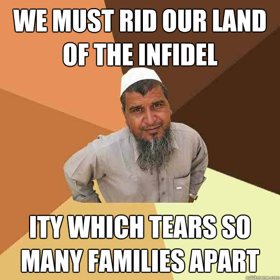WE MUST RID OUR LAND OF THE INFIDEL ITY WHICH TEARS SO MANY FAMILIES APART  Ordinary Muslim Man