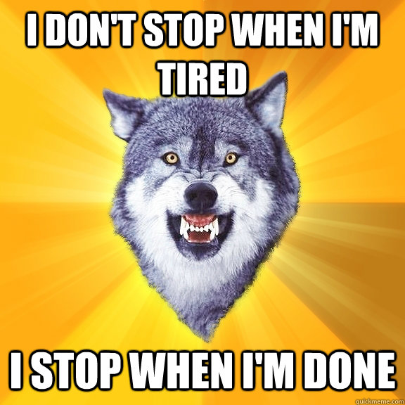 i don't stop when i'm tired i stop when i'm done  Courage Wolf