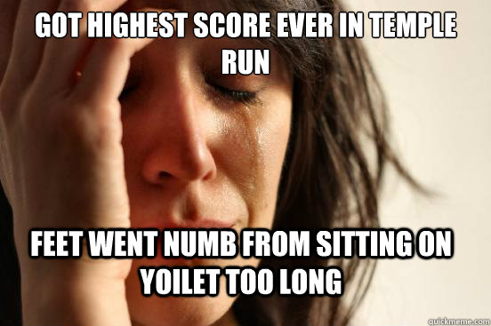 Got highest score ever in Temple run feet went numb from sitting on yoilet too long  FirstWorldProblems