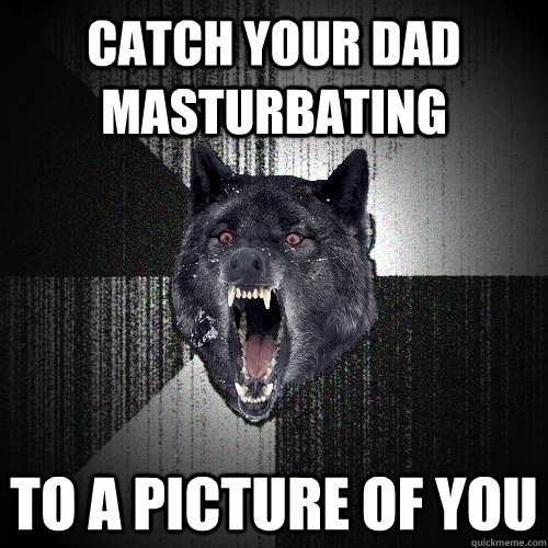 catch your dad masturbating  to a picture of you  Insanity Wolf