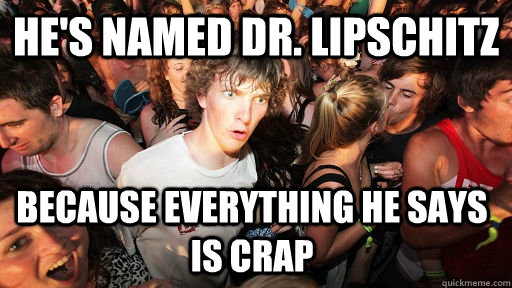 He's named Dr. Lipschitz because everything he says is crap  Sudden Clarity Clarence