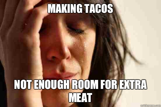Making tacos Not enough room for extra meat  First World Problems