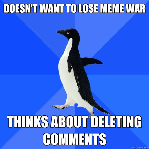 Doesn't want to lose meme war Thinks about deleting comments  Socially Awkward Penguin
