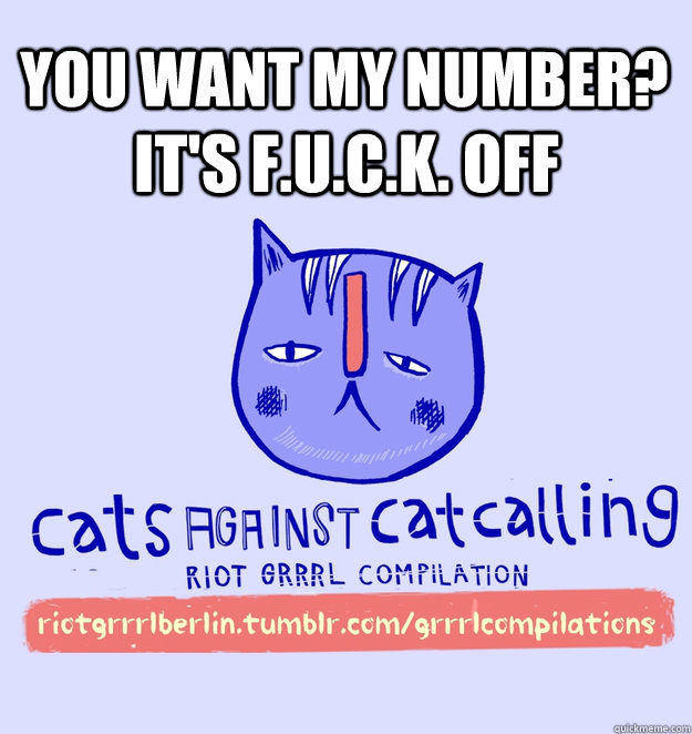 you want my number? it's F.u.c.k. off  cats against catcalling