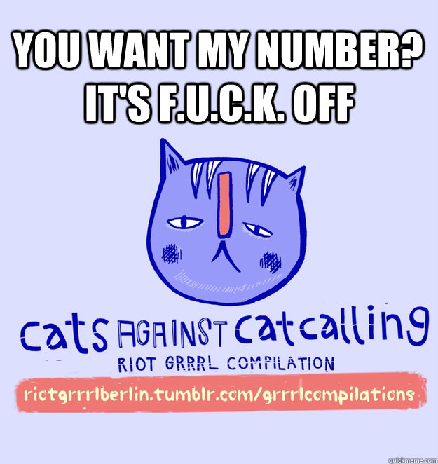 you want my number? it's F.u.c.k. off - you want my number? it's F.u.c.k. off  cats against catcalling