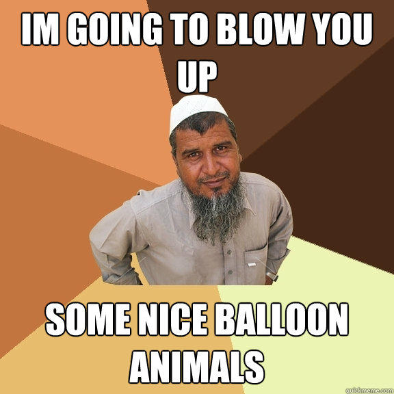 im going to blow you up some nice balloon animals   Ordinary Muslim Man