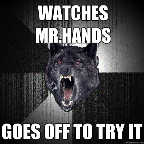 watches Mr.hands goes off to try it  Insanity Wolf