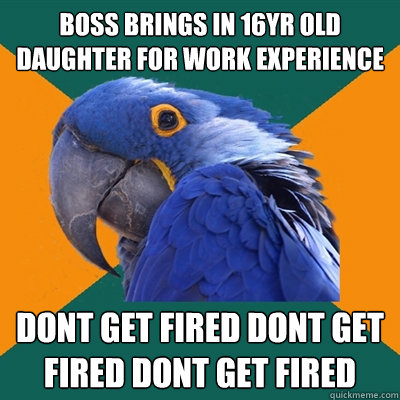 Boss brings in 16yr old daughter for work experience dont get fired dont get fired dont get fired  Paranoid Parrot