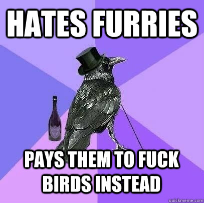 hates furries pays them to fuck birds instead  Rich Raven