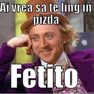 AI VREA SA TE LING IN PIZDA FETITO Condescending Wonka