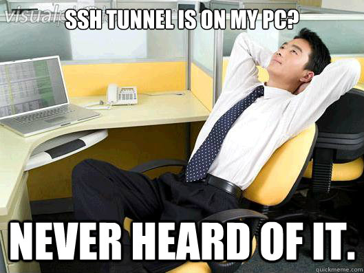 SSH tunnel is on my pc? never heard of it.  Office Thoughts
