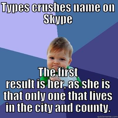 TYPES CRUSHES NAME ON SKYPE THE FIRST RESULT IS HER, AS SHE IS THAT ONLY ONE THAT LIVES IN THE CITY AND COUNTY. Success Kid