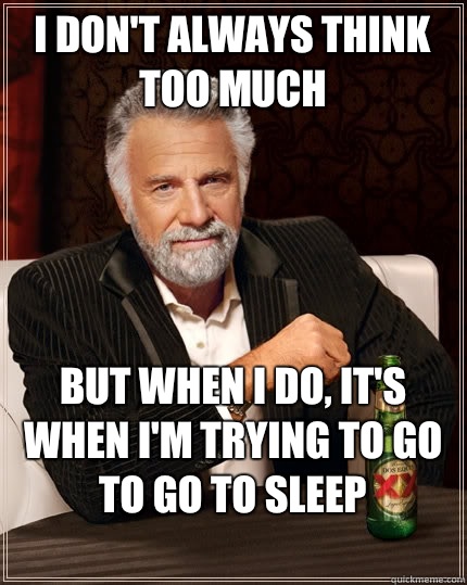 I don't always think too much But when I do, it's when I'm trying to go to go to sleep
  The Most Interesting Man In The World