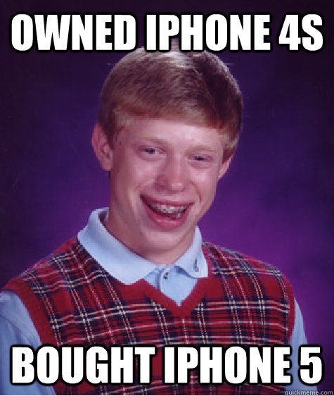 owned iphone 4s Bought iPhone 5 - owned iphone 4s Bought iPhone 5  Bad Luck Brian