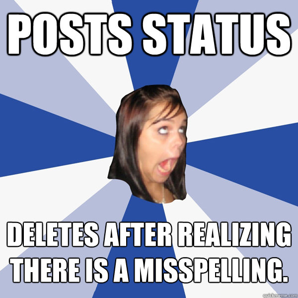 Posts status Deletes after realizing there is a misspelling.  Annoying Facebook Girl