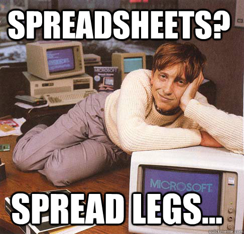 spreadsheets? spread legs...  Dreamy Bill Gates