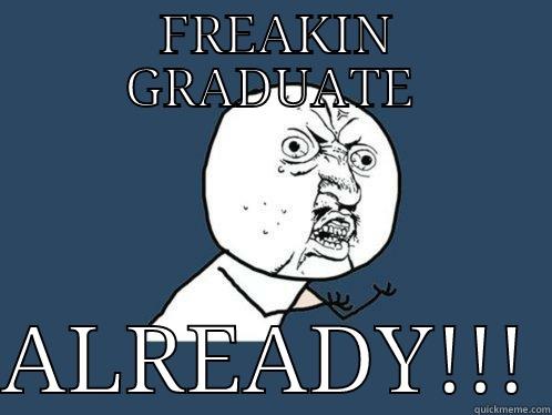  FREAKIN GRADUATE  ALREADY!!! Y U No