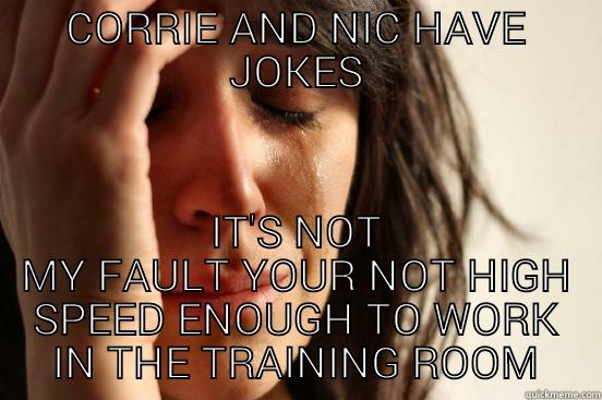 CORRIE AND NIC HAVE JOKES IT'S NOT MY FAULT YOUR NOT HIGH SPEED ENOUGH TO WORK IN THE TRAINING ROOM First World Problems