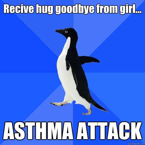 Recive hug goodbye from girl... ASTHMA ATTACK  Socially Awkward Penguin