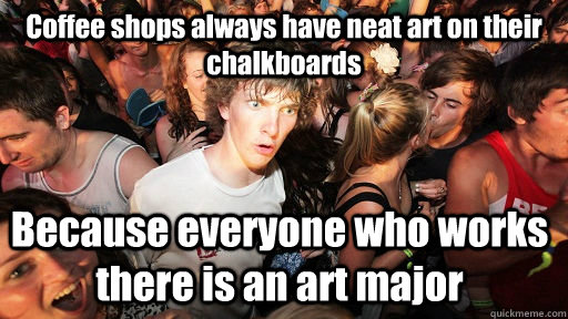 Coffee shops always have neat art on their chalkboards Because everyone who works there is an art major  Sudden Clarity Clarence