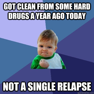 Got clean from some hard drugs a year ago today Not a single relapse - Got clean from some hard drugs a year ago today Not a single relapse  Success Kid