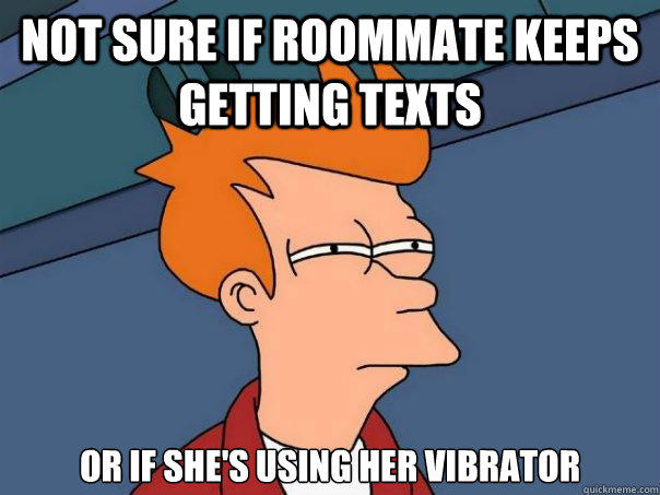 not sure if roommate keeps getting texts or if she's using her vibrator  Futurama Fry