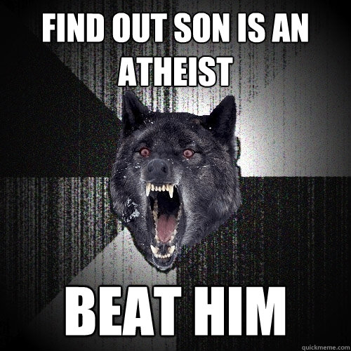 Find out son is an atheist Beat him  Insanity Wolf