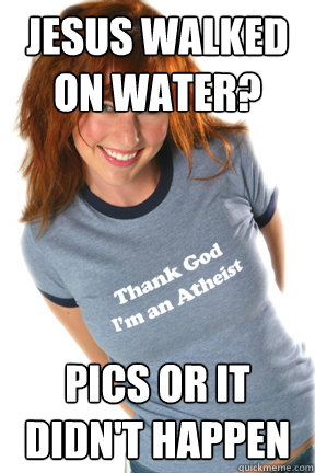 Jesus walked on water? Pics or it didn't happen  