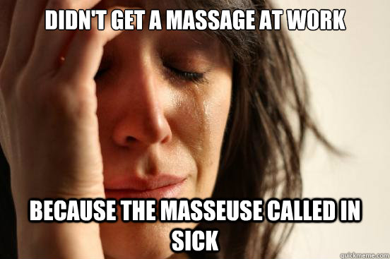 Didn't get a massage at work because the masseuse called in sick  First World Problems