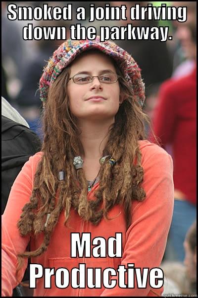 SMOKED A JOINT DRIVING DOWN THE PARKWAY. MAD PRODUCTIVE College Liberal