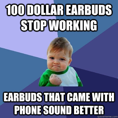 100 dollar earbuds stop working Earbuds that came with phone sound better  Success Kid
