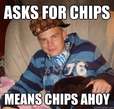 ASKS FOR CHIPS MEANS CHIPS AHOY   Scumbag Ben