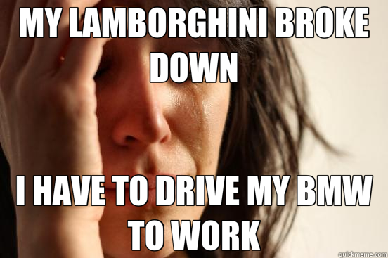 MY LAMBORGHINI BROKE DOWN I HAVE TO DRIVE MY BMW TO WORK  First World Problems