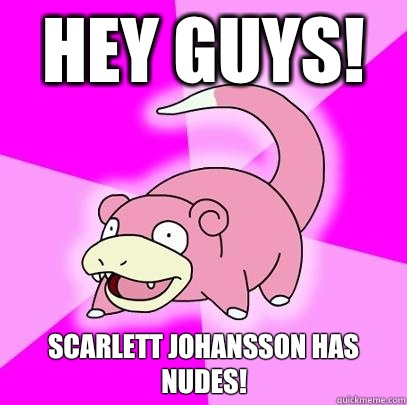 Hey guys! Scarlett Johansson has nudes!  Slowpoke