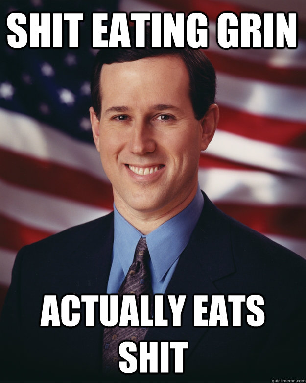 Shit eating grin actually eats shit - Shit eating grin actually eats shit  Rick Santorum