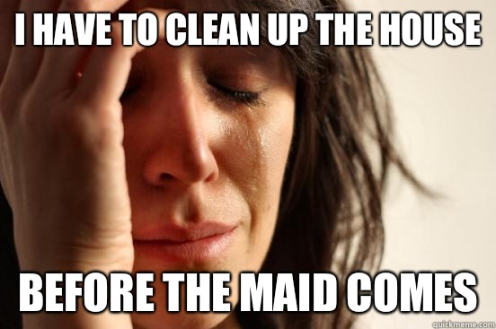 I have to clean up the house Before the maid comes - I have to clean up the house Before the maid comes  First World Problems