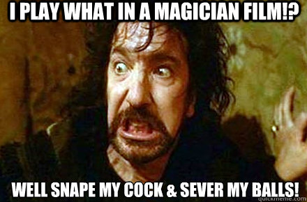 i play what in a magician film!? well snape my cock & sever my balls!  shocked snape