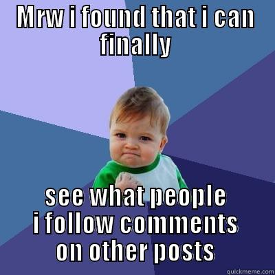 MRW I FOUND THAT I CAN FINALLY SEE WHAT PEOPLE I FOLLOW COMMENTS ON OTHER POSTS Success Kid