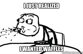 I just realized I wanted waffles  Cereal Guy