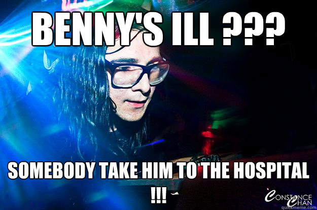 Benny's Ill ??? somebody take him to the hospital !!!  Dubstep Oblivious Skrillex