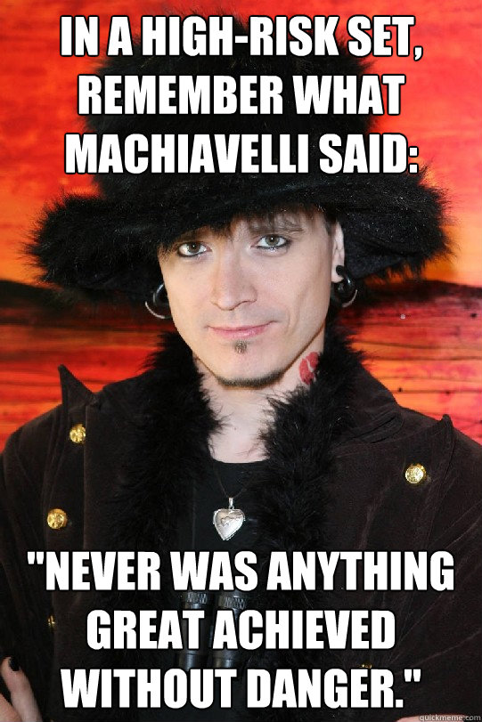In a high-risk set, remember what Machiavelli said: 