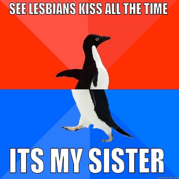 SEE LESBIANS KISS ALL THE TIME ITS MY SISTER Socially Awesome Awkward Penguin